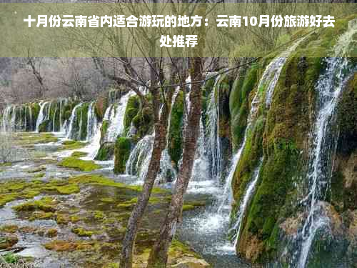 十月份云南省内适合游玩的地方：云南10月份旅游好去处推荐