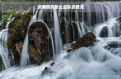 云南旅游怎么坐车去普洱