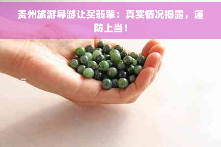 贵州旅游导游让买翡翠：真实情况揭露，谨防上当！