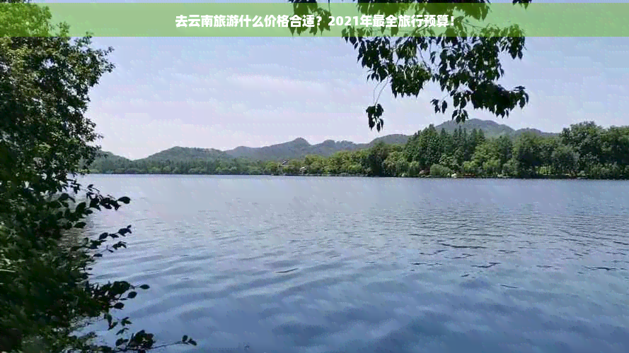 去云南旅游什么价格合适？2021年最全旅行预算！