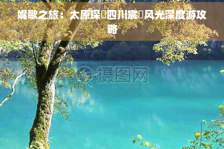 娓歌之旅：太原琛岀四川宸濊风光深度游攻略