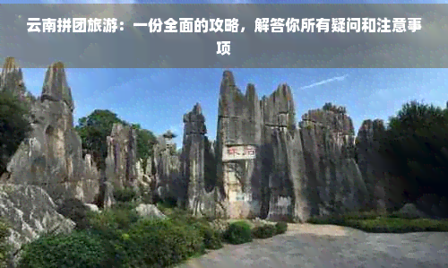 云南拼团旅游：一份全面的攻略，解答你所有疑问和注意事项