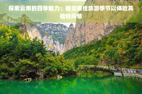探索云南的四季魅力：确定更佳旅游季节以体验其独特风情