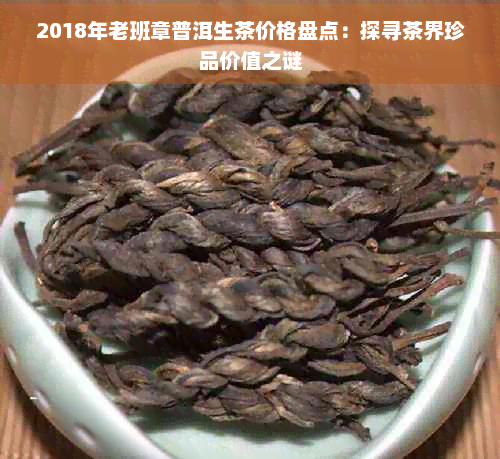 泛亚电竞网址2018年老班章普洱生茶价格盘点：探寻茶界珍品价值之谜(图1)