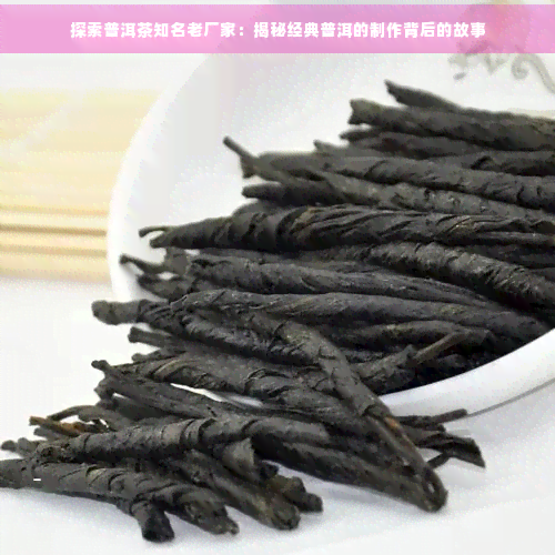JN江南体育最新官网入口探索普洱茶知名老厂家：揭秘经典普洱的制作背后的故事(图1)
