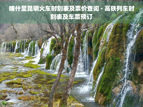 喀什至昆明火车时刻表及票价查询-高铁列车时刻表及车票预订
