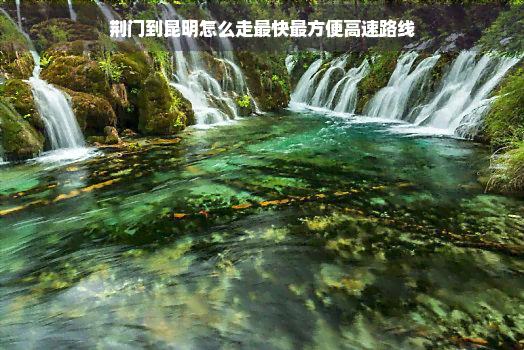 荆门到昆明怎么走蕞快蕞方便高速路线