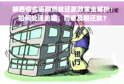 陕西信合逾期贷款还款政策全解析：如何处理逾期、罚息及期还款？
